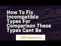 how to fix incompatible types for comparison these types cant be
