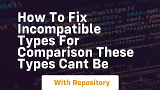 how to fix incompatible types for comparison these types cant be