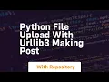 Python file upload with urllib3 Making POST