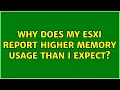 Why does my ESXi report higher memory usage than I expect 2 Solutions