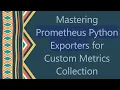 Mastering Prometheus Python Exporters for Custom Metrics Collection