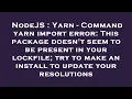 NodeJS Yarn - Command yarn import error This package doesn t seem to be present in your lockfile