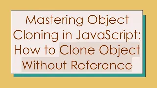 Mastering Object Cloning in JavaScript How to Clone Object Without Reference