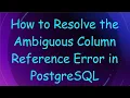 How to Resolve the Ambiguous Column Reference Error in PostgreSQL
