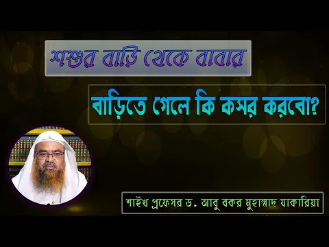 প্রশ্ন : শশুর বাড়ি থেকে বাবার বাড়িতে গেলে কি কসর করবো? শাইখ প্রফেসর ড. আবু বকর মুহাম্মাদ যাকারিয়া