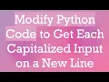 Modify Python Code to Get Each Capitalized Input on a New Line