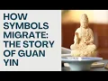 How Symbols Migrate The Story of Guan Yin