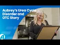 Aubrey s Urea Cycle Disorder and OTC Story