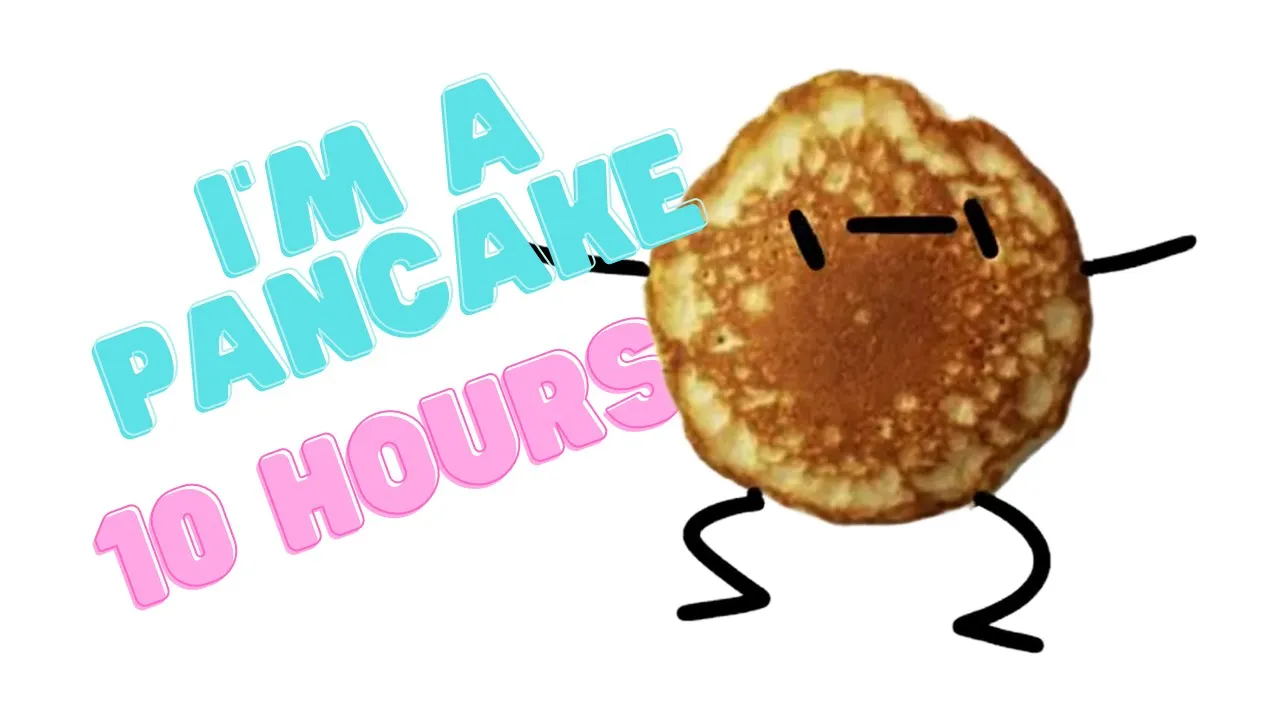 I'm A Pancake 10 Hours