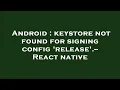Android keystore not found for signing config release - React native