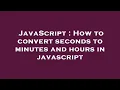 JavaScript How to convert seconds to minutes and hours in javascript