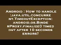 Android How to handle java util concurrent TimeoutException android os BinderProxy finalize ti