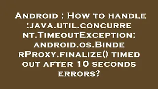 Android How to handle java util concurrent TimeoutException android os BinderProxy finalize ti