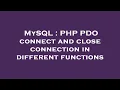 MySQL PHP PDO connect and close connection in different functions