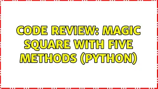 Code Review Magic Square with Five Methods Python 2 Solutions