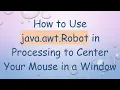 How to Use java awt Robot in Processing to Center Your Mouse in a Window