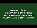 Array Perl Comparing two files and printing data that match and don t match