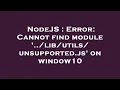 NodeJS Error Cannot find module unsupported js on window10