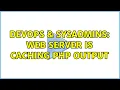 DevOps SysAdmins Web server is caching PHP output 2 Solutions