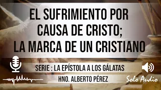 “EL SUFRIMIENTO POR CAUSA DE CRISTO; LA MARCA DE UN CRISTIANO” | Hno. Alberto Pérez. Predicaciones.