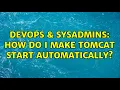 DevOps SysAdmins How do I make Tomcat start automatically 3 Solutions