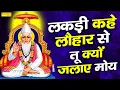 Download Lagu सिर्फ 10 मिनट सुन लेना आप सोचने पे मजबूर हो जायेंगे | लकड़ी कहे लोहार से तू क्यों जलाय मोय  | 2021