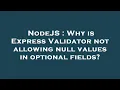 NodeJS Why is Express Validator not allowing null values in optional fields