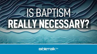 Is Baptism Really Necessary?