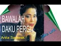Lagu BAWALAH DAKU PERGI  Anita Sarawak //Teks Lirik