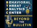 Behavioral Threat Analysis Center - Beyond the Bulletin Episode 9
