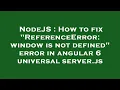 NodeJS How to fix ReferenceError window is not defined error in angular 6 universal server js