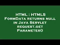 HTML HTML5 FormData returns null in Java Servlet request getParameter
