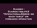Django OperationalError no such table on threaded operation