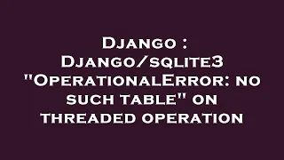 Django OperationalError no such table on threaded operation