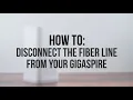 How to Disconnect the fiber line from your GigaSpire