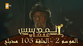 المؤسس عثمان الموسم الثاني الحلقة 103 مدبلج 