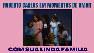 ROBERTO CARLOS EM MOMENTOS DE AMOR COM SUA LINDA FAMÍLIA