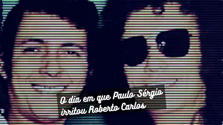 O dia em que Paulo Sérgio irritou Roberto Carlos