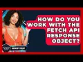 How Do You Work With The Fetch API Response Object - JavaScript Toolkit