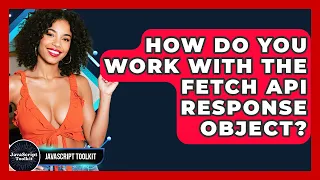How Do You Work With The Fetch API Response Object - JavaScript Toolkit
