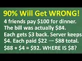 4 Friends Pay 100 But Only 92 Is Accounted For Where Did 8 Go 90 Get This WRONG