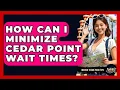 How Can I Minimize Cedar Point Wait Times - Insider Theme Park Tips