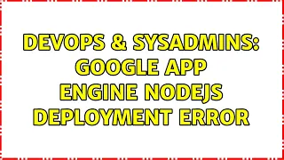 DevOps SysAdmins google app engine nodejs deployment error
