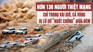 Hơn 130 người thiệt mạng chỉ trong vài giờ, cả vùng bị lũ dữ “nuốt chửng” giữa đêm