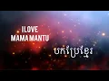 Download Lagu I love mama mantu ( បកប្រែខ្មែរ )