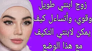 القصة 2 زوج ابنتي طويل وقوي وأتساءل كيف يمكن لابنتي التكيف مع هذا الوضع كاملة 