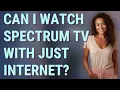 Can I watch Spectrum TV with just internet