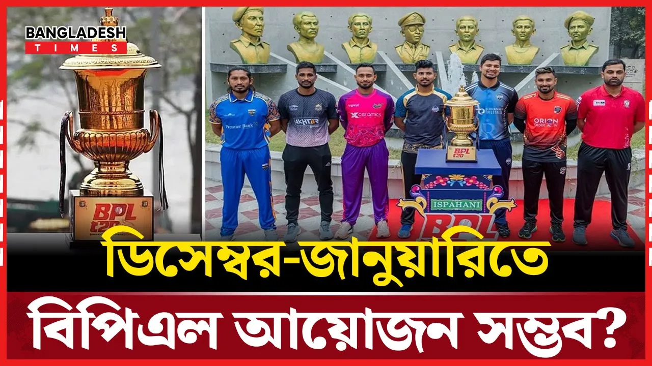 ডিসেম্বর-জানুয়ারিতে বিপিএল আয়োজন সম্ভব? দল গঠনে আসছে বড় পরিবর্তন!
