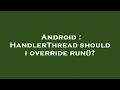 Android HandlerThread should i override run