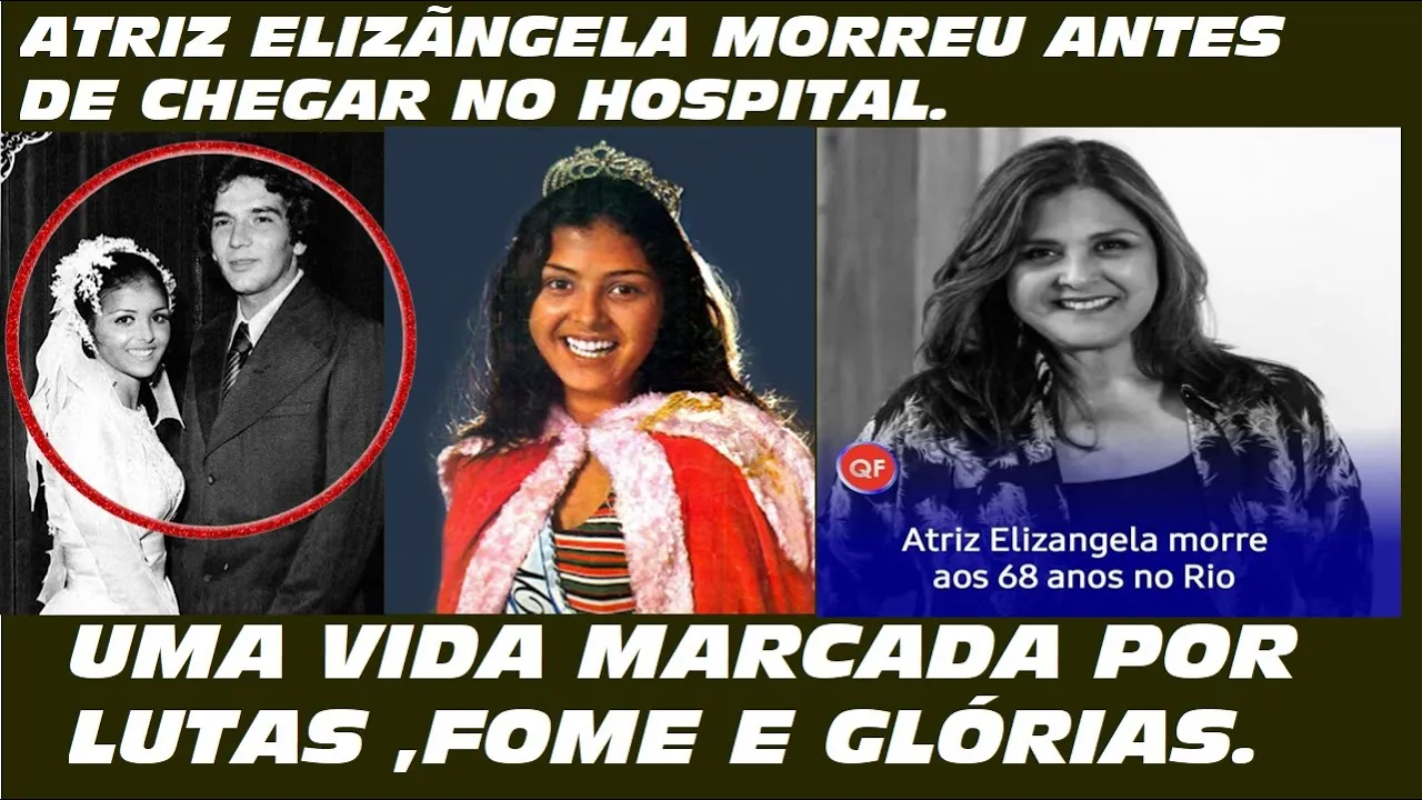 ATRIZ ELIZANGELA MORREU ANTES DE CHEGAR NO HOSPITAL .Uma vida marcada por lutas , fome e glórias.
